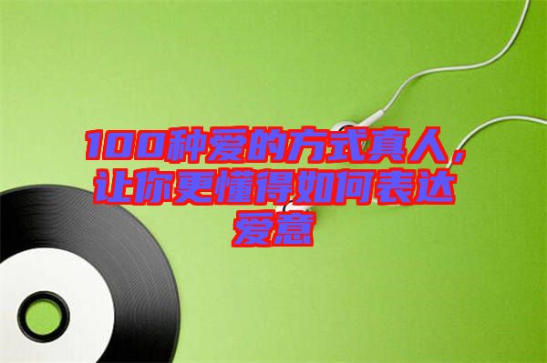 100種愛的方式真人,讓你更懂得如何表達(dá)愛意