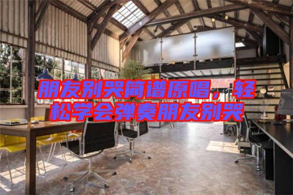 朋友別哭簡譜原唱,輕松學會彈奏朋友別哭