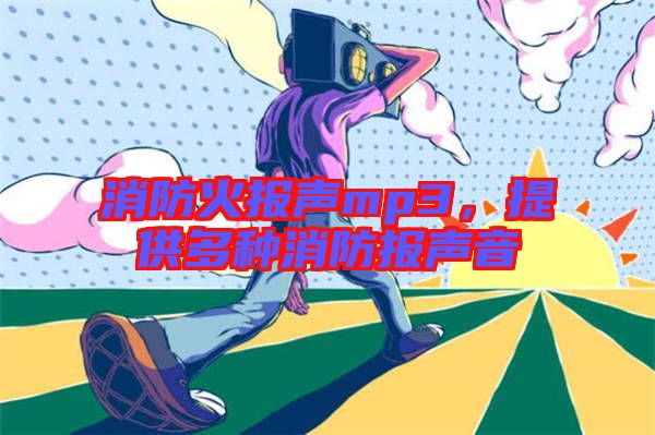 消防火報(bào)聲mp3,提供多種消防報(bào)聲音