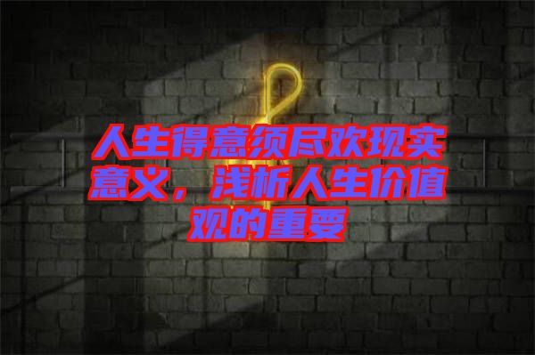 人生得意須盡歡現實意義,淺析人生價值觀的重要