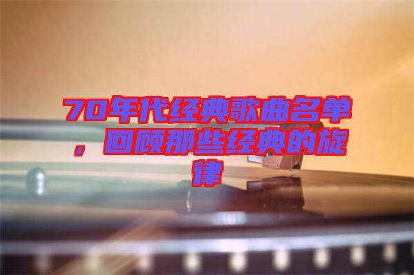 70年代經(jīng)典歌曲名單,回顧那些經(jīng)典的旋律