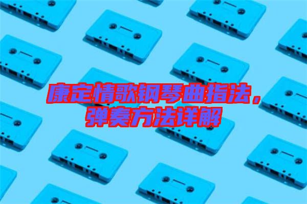 康定情歌鋼琴曲指法,彈奏方法詳解