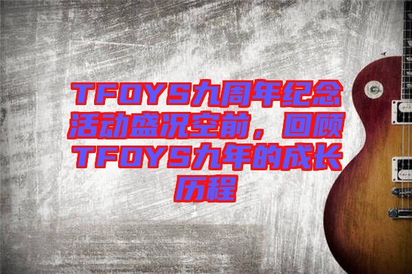 TFOYS九周年紀念活動盛況空前,回顧TFOYS九年的成長歷程