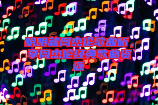 明明就周杰倫歌曲聽,享周杰倫經典歌曲資源