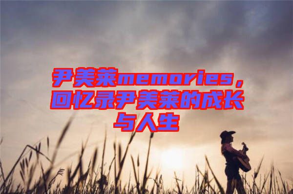 尹美萊memories,回憶錄尹美萊的成長與人生