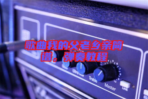 歌曲我的父老鄉(xiāng)親簡譜，彈奏教程
