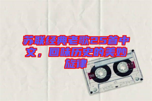 蘇聯經典老歌25首中文,回味歷史的美妙旋律