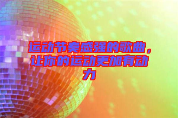 運動節(jié)奏感強(qiáng)的歌曲,讓你的運動更加有動力