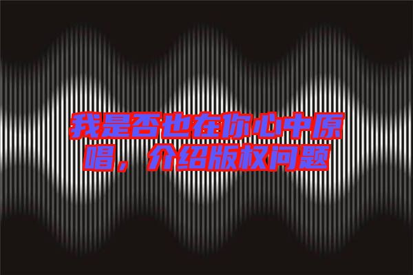 我是否也在你心中原唱,介紹版權問題