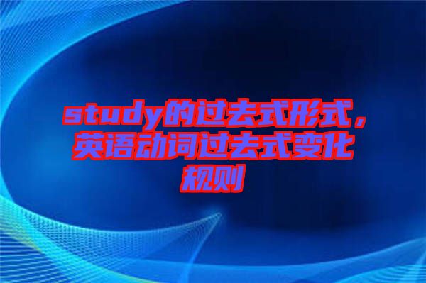 study的過去式形式,英語動(dòng)詞過去式變化規(guī)則