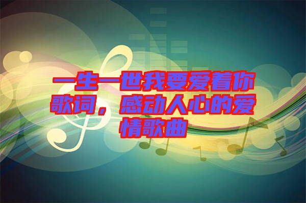 一生一世我要愛著你歌詞,感動人心的愛情歌曲