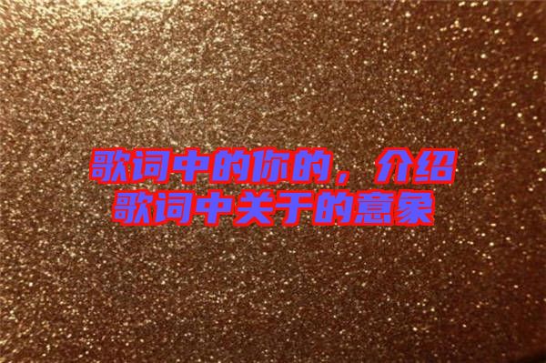 歌詞中的你的,介紹歌詞中關于的意象
