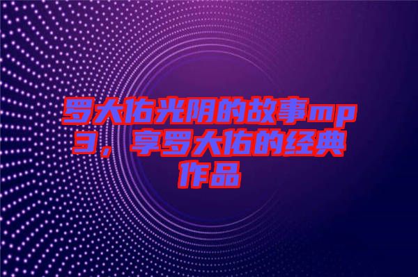 羅大佑光陰的故事mp3,享羅大佑的經典作品