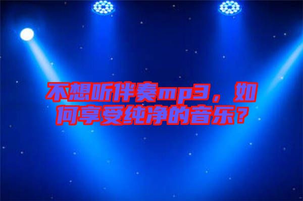 不想聽伴奏mp3，如何享受純凈的音樂？