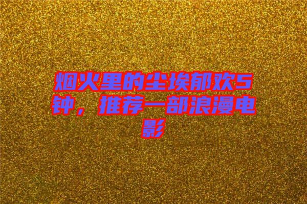 煙火里的塵埃郁歡5鐘,推薦一部浪漫電影