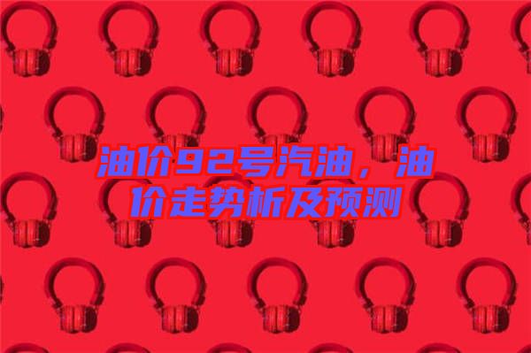 油價92號汽油,油價走勢析及預測