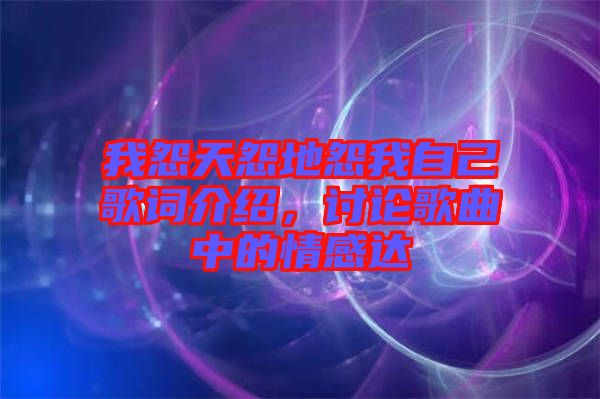 我怨天怨地怨我自己歌詞介紹，討論歌曲中的情感達