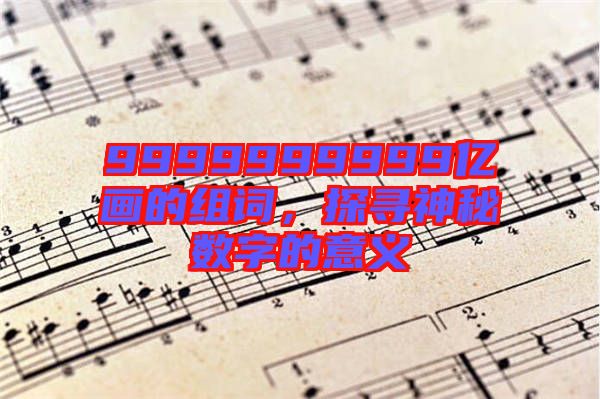 9999999999億畫的組詞,探尋神秘數字的意義