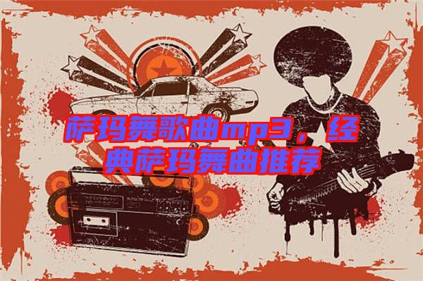 薩瑪舞歌曲mp3，經典薩瑪舞曲推薦