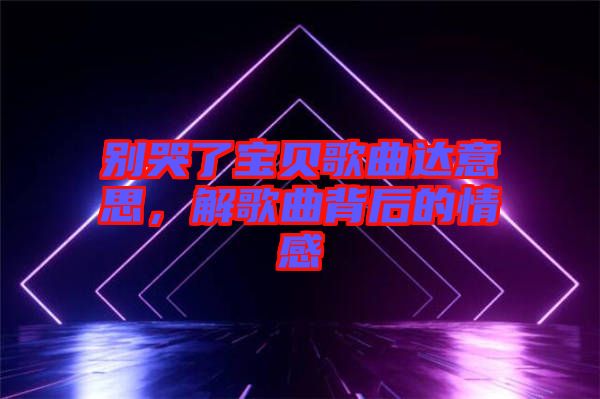 別哭了寶貝歌曲達(dá)意思,解歌曲背后的情感