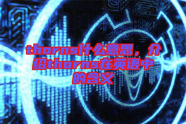 thorns什么意思，介紹thorns在英語中的含義