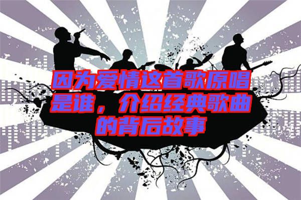 因?yàn)閻矍檫@首歌原唱是誰(shuí),介紹經(jīng)典歌曲的背后故事