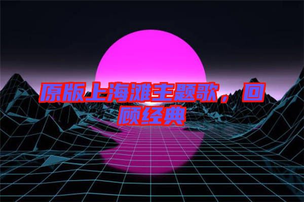 原版上海灘主題歌,回顧經典