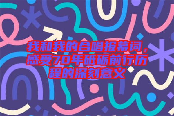 我和我的合唱報幕詞,感受70年砥礪前行歷程的深刻意義