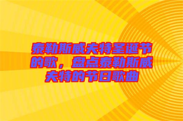 泰勒斯威夫特圣誕節的歌,盤點泰勒斯威夫特的節日歌曲