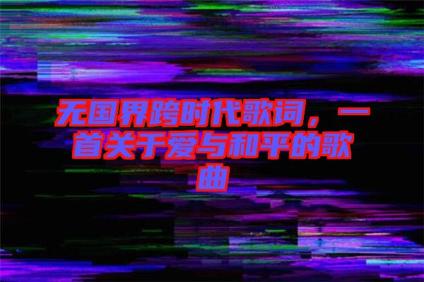 無國界跨時代歌詞,一首關于愛與和平的歌曲