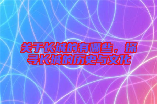 關(guān)于長(zhǎng)城的有哪些,探尋長(zhǎng)城的歷史與文化