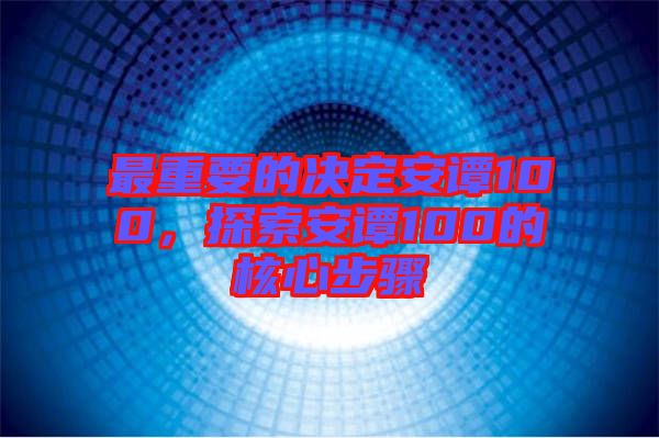 最重要的決定安譚100,探索安譚100的核心步驟