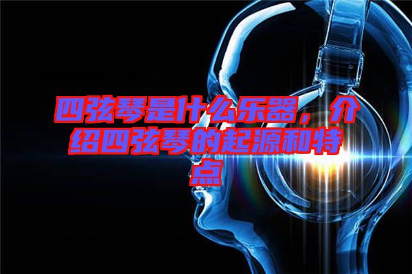 四弦琴是什么樂(lè)器,介紹四弦琴的起源和特點(diǎn)