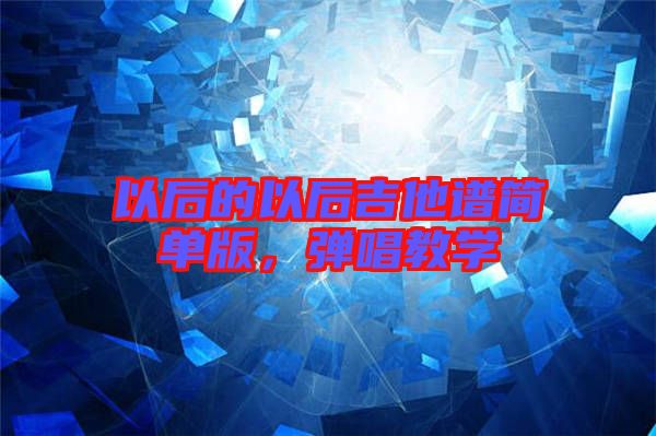 以后的以后吉他譜簡單版,彈唱教學