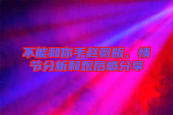 不能和你手趙薇版，情節(jié)分析和觀后感分享