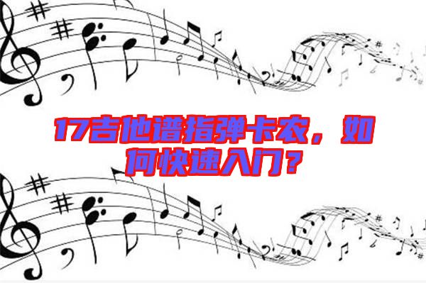 17吉他譜指彈卡農,如何快速入門?