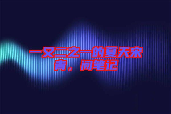 一又二之一的夏天宋青,閱筆記