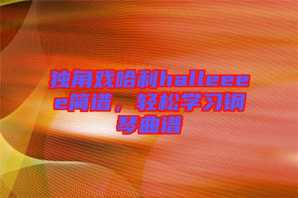 獨角戲哈利halleeee簡譜,輕松學習鋼琴曲譜