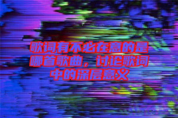 歌詞有不必在意的是哪首歌曲,討論歌詞中的深層意義