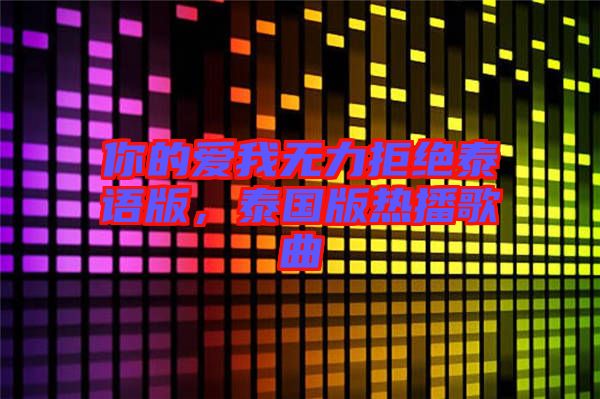 你的愛我無力拒絕泰語版,泰國版熱播歌曲