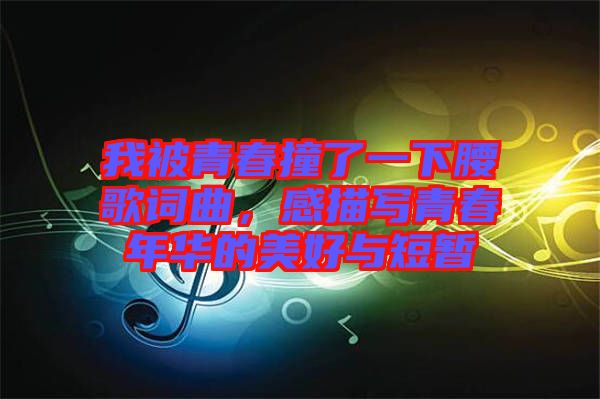 我被青春撞了一下腰歌詞曲,感描寫青春年華的美好與短暫