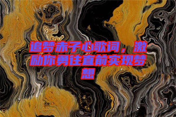 追夢赤子心歌詞,激勵你勇往直前實現夢想
