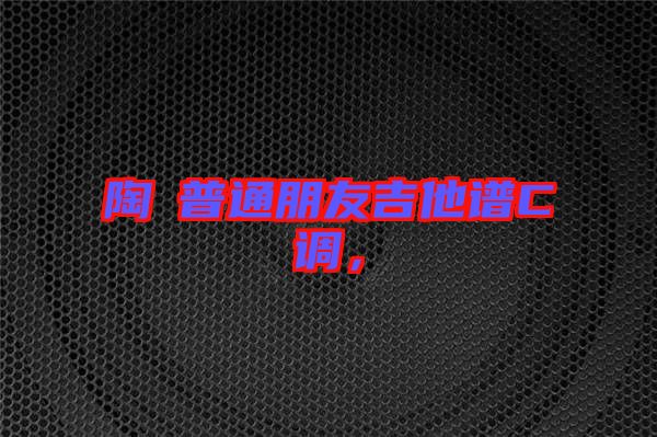 陶喆普通朋友吉他譜C調,
