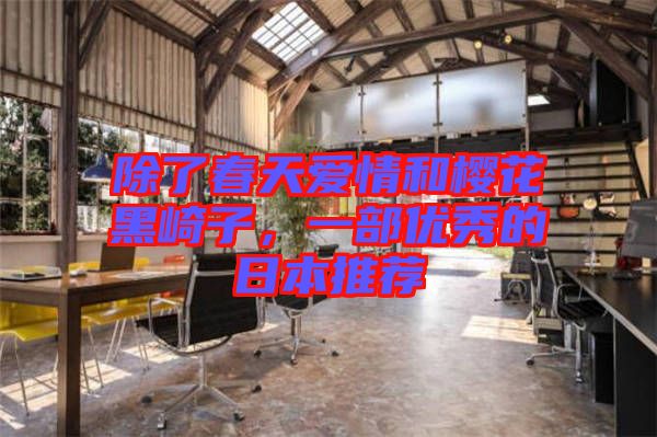 除了春天愛情和櫻花黑崎子,一部優(yōu)秀的日本推薦