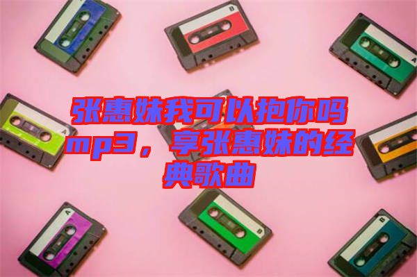 張惠妹我可以抱你嗎mp3,享張惠妹的經典歌曲