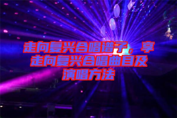走向復興合唱譜子,享走向復興合唱曲目及演唱方法
