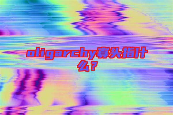 oligarchy寡頭指什么?
