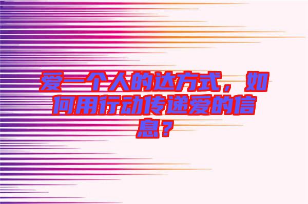 愛一個人的達(dá)方式,如何用行動傳遞愛的信息?