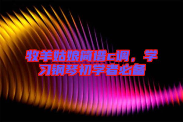 牧羊姑娘簡譜c調(diào),學(xué)習(xí)鋼琴初學(xué)者必備