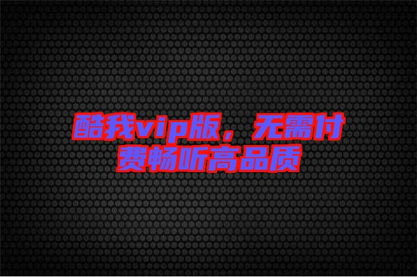 酷我vip版,無需付費暢聽高品質(zhì)